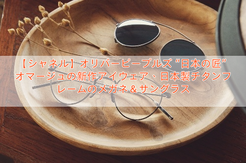 【シャネル】オリバーピープルズ“日本の匠”オマージュの新作アイウェア、日本製チタンフレームのメガネ＆サングラス