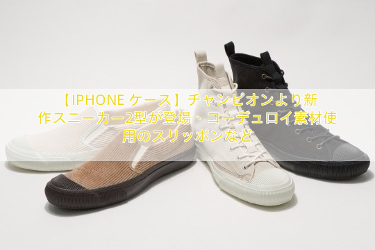 【IPHONE ケース】チャンピオンより新作スニーカー2型が登場、コーデュロイ素材使用のスリッポンなど